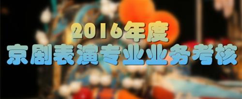 美女穿黑丝操逼国家京剧院2016年度京剧表演专业业务考...